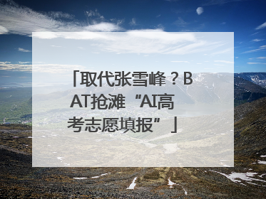 取代张雪峰？BAT抢滩“AI高考志愿填报”